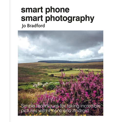 Smart Phone Smart Photography: Simple Techniques for Taking Incredible Pictures with iPhone and Android - Paperback