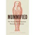 Mummified: The Stories Behind Egyptian Mummies in Museums - Hardcover