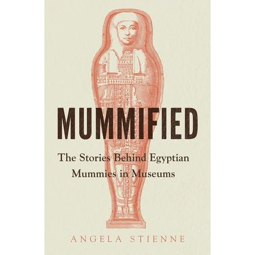 Mummified: The Stories Behind Egyptian Mummies in Museums - Hardcover