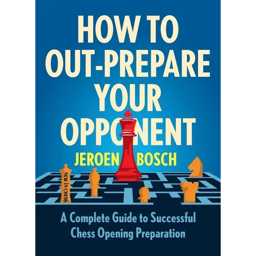 How to Out-Prepare Your Opponent: A Complete Guide to Successful Chess Opening Preparation - Paperback