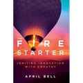 The Fire Starter: Igniting Innovation with Empathy - Hardcover