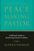 The Peacemaking Pastor: A Biblical Guide to Resolving Church Conflict