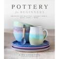 Pottery for Beginners: Projects for Beautiful Ceramic Bowls, Mugs, Vases and More - Paperback