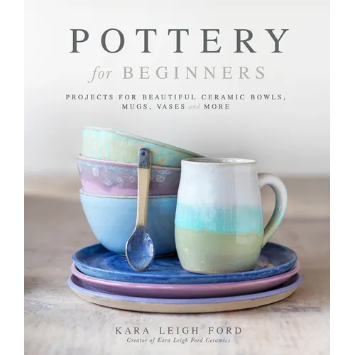 Pottery for Beginners: Projects for Beautiful Ceramic Bowls, Mugs, Vases and More - Paperback