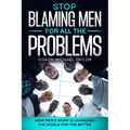Stop Blaming Men For All The Problems - How Men's Work Is Changing The World For The Better - Paperback
