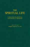 The Spiritual Life: A Treatise on Ascetical and Mystical The