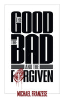 The Good, the Bad and the Forgiven by Michael Franzese