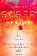 Sober Mercies: How Love Caught Up with a Christian Drunk by