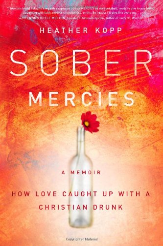 Sober Mercies: How Love Caught Up with a Christian Drunk by