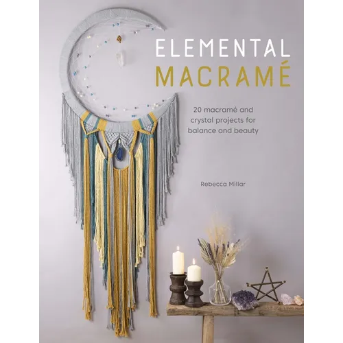 Elemental Macramé: 20 Macramé and Crystal Projects for Balance and Beauty - Paperback