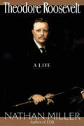 Theodore Roosevelt: A Life by Miller, Nathan