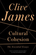 Cultural Cohesion: The Essential Essays by James, Clive