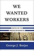 We Wanted Workers: Unraveling the Immigration Narrative by B