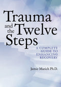 Trauma and the Twelve Steps: A Complete Guide For Enhancing