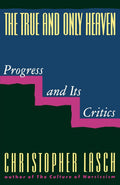 The True and Only Heaven: Progress and Its Critics by Lasch,