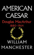 American Caesar: Douglas MacArthur 1880-1964 by Manchester