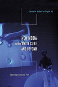 New Media in the White Cube and Beyond: Curatorial Models fo