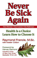 Never Be Sick Again: Health Is a Choice, Learn How to Choose