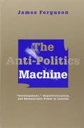 The Anti-Politics Machine: Development, Depoliticization, an