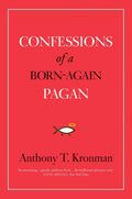 Confessions of a Born-Again Pagan by Kronman, Anthony T.