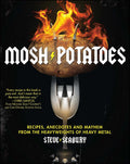 Mosh Potatoes: Recipes, Anecdotes, and Mayhem from the Heavy