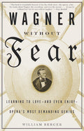 Wagner Without Fear: Learning to Love--and Even Enjoy--Opera