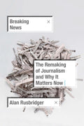 Breaking News: The Remaking of Journalism and Why It Matters