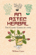 An Aztec Herbal: The Classic Codex of 1552 by William Gates