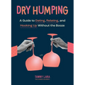 Dry Humping: A Guide to Dating, Relating, and Hooking Up Without the Booze - Paperback