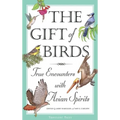 The Gift of Birds: True Encounters with Avian Spirits - Paperback