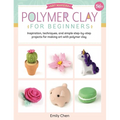 Polymer Clay for Beginners: Inspiration, Techniques, and Simple Step-By-Step Projects for Making Art with Polymer Clay - Paperback