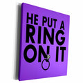 3dRose EvaDane - Funny Quotes - He put a ring on it. Purple. - Museum Grade Canvas Wrap (cw_194349)