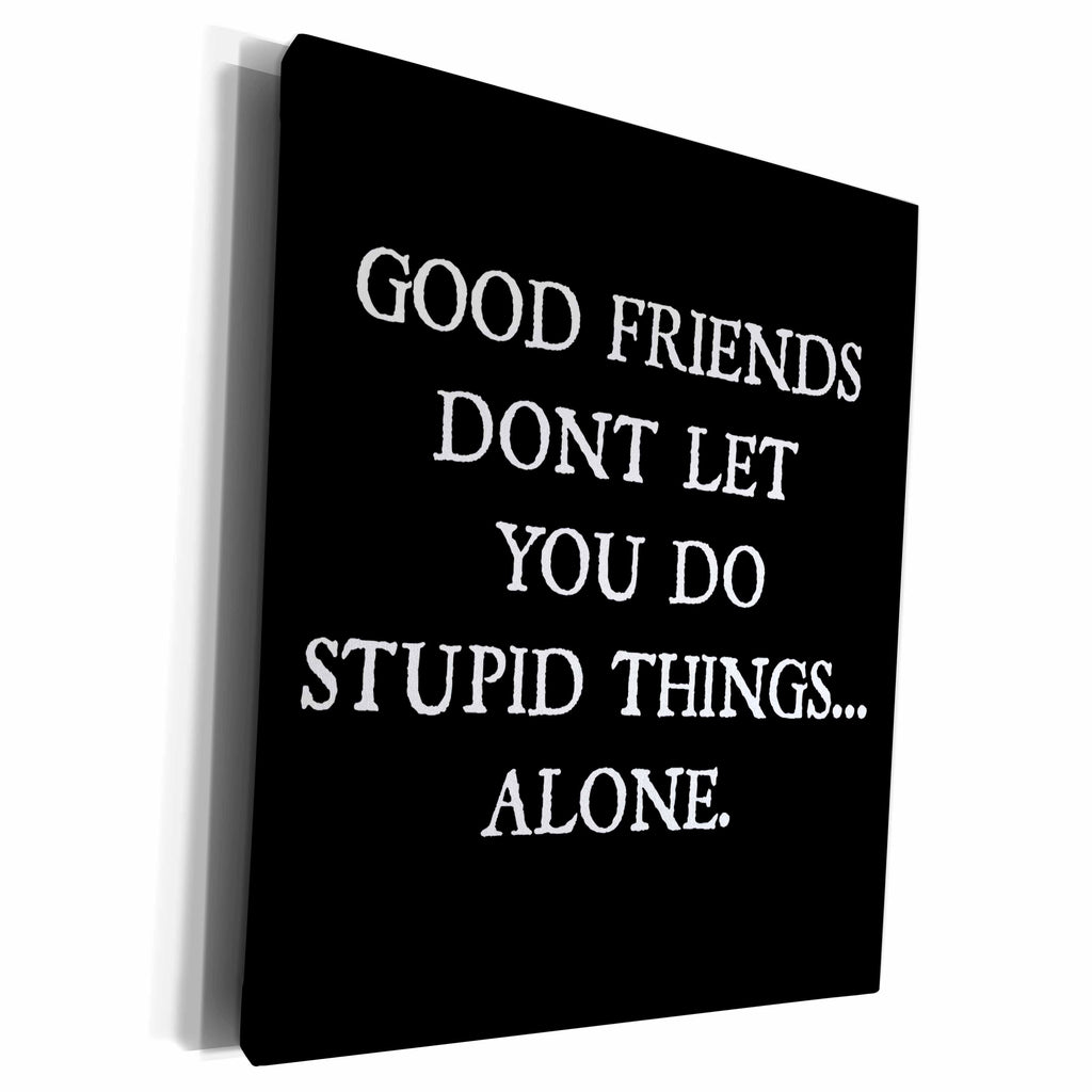 3dRose Good Friends Dont Let You Do Stupid Things Alone - Museum Grade Canvas Wrap (cw_213319)