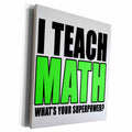 3dRose I Teach Math Whats Your Superpower Green - Museum Grade Canvas Wrap (cw_223999)