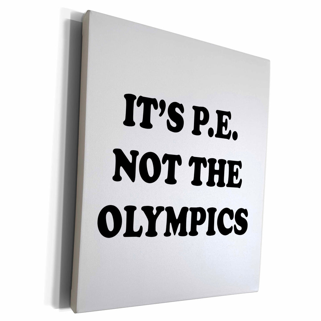 3dRose ITS P.E. NOT THE OLYMPICS - Museum Grade Canvas Wrap (cw_234423)