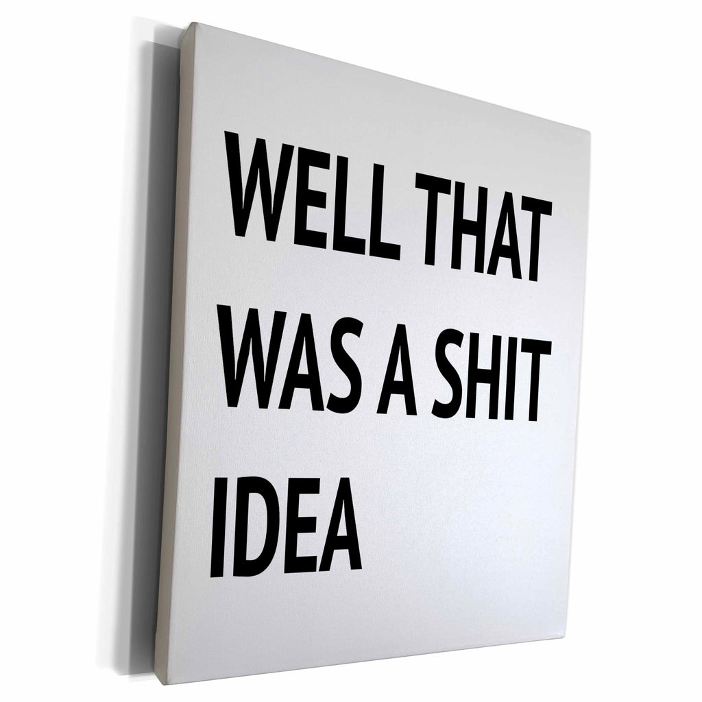 3dRose WELL THAT WAS A SHIT IDEA - Museum Grade Canvas Wrap (cw_235522)