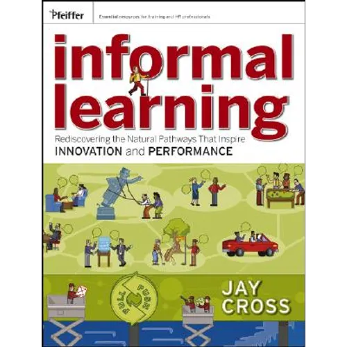 Informal Learning: Rediscovering the Natural Pathways That Inspire Innovation and Performance - Paperback