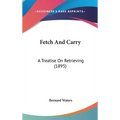 Fetch And Carry: A Treatise On Retrieving (1895) - Hardcover