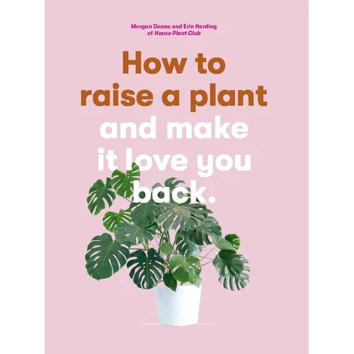 How to Raise a Plant: And Make It Love You Back - Paperback