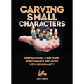 Carving Small Characters in Wood: Instructions & Patterns for Compact Projects with Personality - Paperback