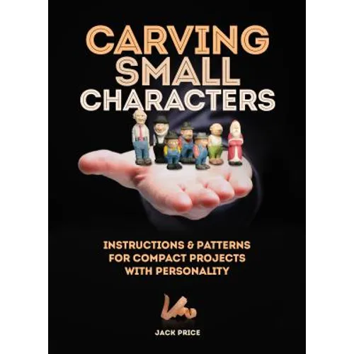 Carving Small Characters in Wood: Instructions & Patterns for Compact Projects with Personality - Paperback