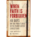When Faith Is Forbidden: 40 Days on the Frontlines with Persecuted Christians - Hardcover