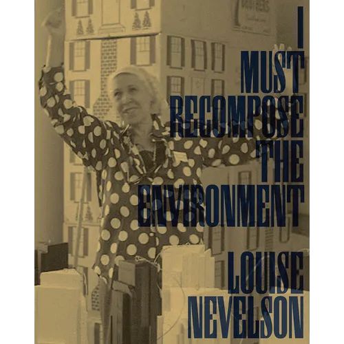 Louise Nevelson: I Must Recompose the Environment - Paperback