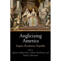 Anglicizing America: Empire, Revolution, Republic - Hardcover