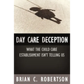 Day Care Deception: What the Child Care Establishment Isn't Telling Us - Paperback