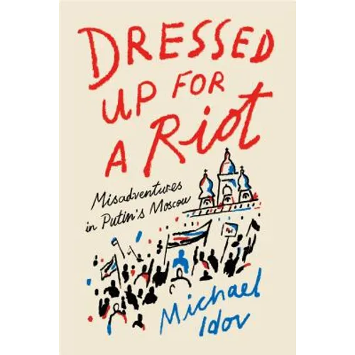 Dressed Up for a Riot: Misadventures in Putin's Moscow - Paperback