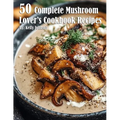 50 Complete Mushroom Lover's Cookbook Recipes - Paperback