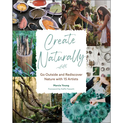 Create Naturally: Go Outside and Rediscover Nature with 15 Makers - Hardcover