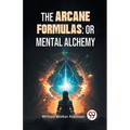 The Arcane Formulas: Or Mental Alchemy - Paperback