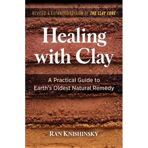 Healing with Clay: A Practical Guide to Earth's Oldest Natural Remedy - Paperback